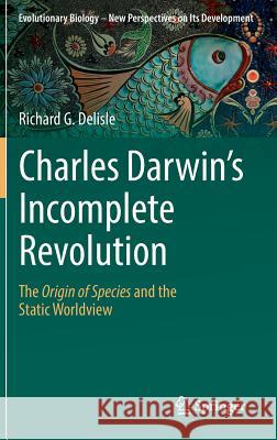 Charles Darwin's Incomplete Revolution: The Origin of Species and the Static Worldview DeLisle, Richard G. 9783030172022 Springer