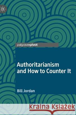 Authoritarianism and How to Counter It Bill Jordan 9783030172107 Palgrave Pivot