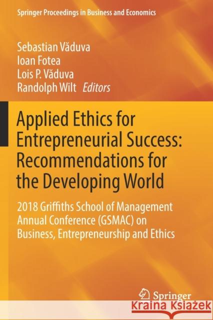Applied Ethics for Entrepreneurial Success: Recommendations for the Developing World: 2018 Griffiths School of Management Annual Conference (Gsmac) on Sebastian Văduva Ioan Fotea Lois P. Văduva 9783030172176 Springer