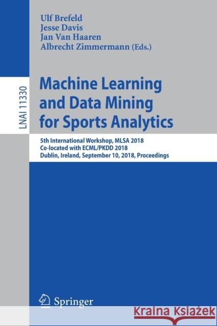 Machine Learning and Data Mining for Sports Analytics: 5th International Workshop, Mlsa 2018, Co-Located with Ecml/Pkdd 2018, Dublin, Ireland, Septemb Brefeld, Ulf 9783030172732 Springer