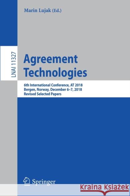 Agreement Technologies: 6th International Conference, at 2018, Bergen, Norway, December 6-7, 2018, Revised Selected Papers Lujak, Marin 9783030172930