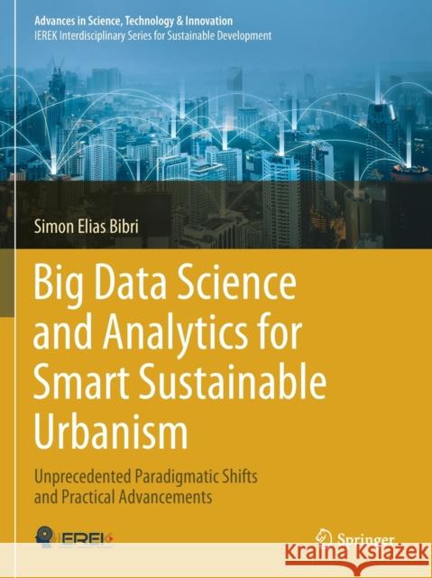 Big Data Science and Analytics for Smart Sustainable Urbanism: Unprecedented Paradigmatic Shifts and Practical Advancements Simon Elias Bibri 9783030173142 Springer