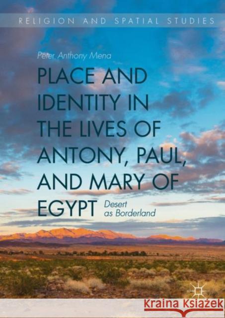 Place and Identity in the Lives of Antony, Paul, and Mary of Egypt: Desert as Borderland Mena, Peter Anthony 9783030173272 Palgrave MacMillan