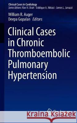 Clinical Cases in Chronic Thromboembolic Pulmonary Hypertension William R. Auger Deepa Gopalan 9783030173654 Springer