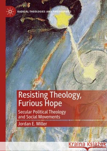 Resisting Theology, Furious Hope: Secular Political Theology and Social Movements Miller, Jordan E. 9783030173906 Palgrave MacMillan