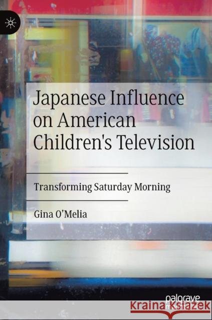 Japanese Influence on American Children's Television: Transforming Saturday Morning O'Melia, Gina 9783030174156 Palgrave MacMillan