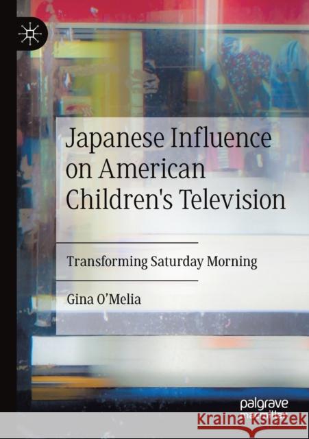 Japanese Influence on American Children's Television: Transforming Saturday Morning Gina O'Melia 9783030174187 Palgrave MacMillan