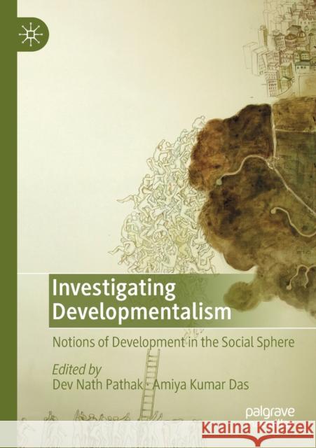 Investigating Developmentalism: Notions of Development in the Social Sphere Dev Nath Pathak Amiya Kumar Das 9783030174453 Palgrave MacMillan
