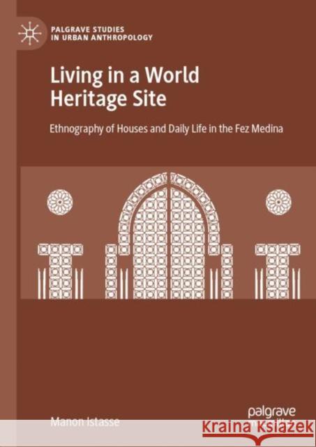 Living in a World Heritage Site: Ethnography of Houses and Daily Life in the Fez Medina Istasse, Manon 9783030174507 Palgrave MacMillan