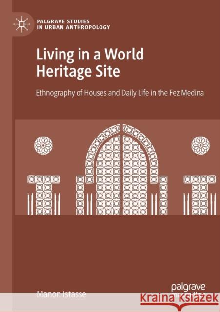 Living in a World Heritage Site: Ethnography of Houses and Daily Life in the Fez Medina Manon Istasse 9783030174538 Palgrave MacMillan