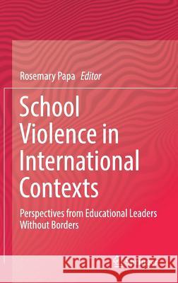 School Violence in International Contexts: Perspectives from Educational Leaders Without Borders Papa, Rosemary 9783030174811