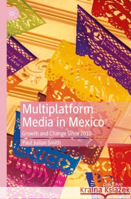 Multiplatform Media in Mexico: Growth and Change Since 2010 Smith, Paul Julian 9783030175382 Palgrave MacMillan
