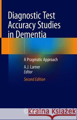 Diagnostic Test Accuracy Studies in Dementia: A Pragmatic Approach Larner, Andrew 9783030175610