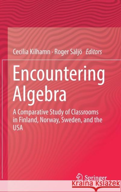 Encountering Algebra: A Comparative Study of Classrooms in Finland, Norway, Sweden, and the USA Kilhamn, Cecilia 9783030175764