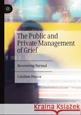 The Public and Private Management of Grief: Recovering Normal Caroline Pearce 9783030176648 Palgrave MacMillan