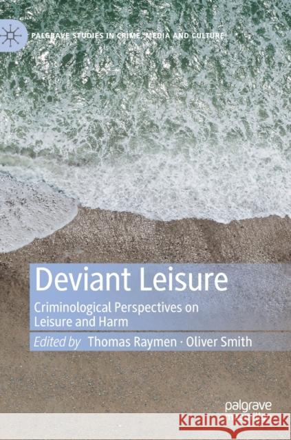 Deviant Leisure: Criminological Perspectives on Leisure and Harm Raymen, Thomas 9783030177355 Palgrave MacMillan