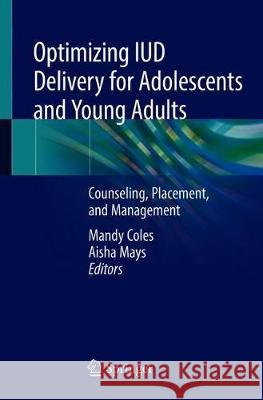 Optimizing IUD Delivery for Adolescents and Young Adults: Counseling, Placement, and Management Coles, Mandy S. 9783030178154 Springer