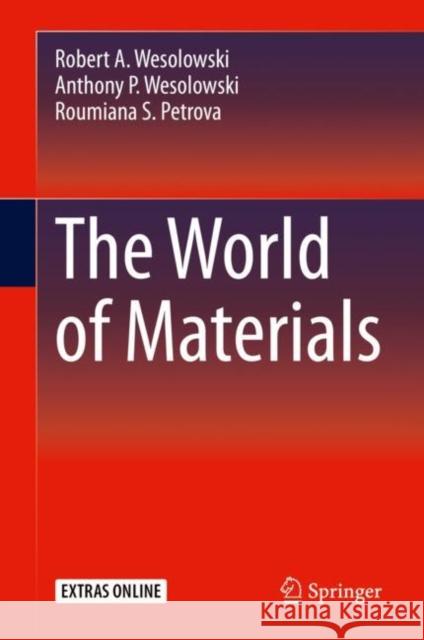 The World of Materials Robert A. Wesolowski Anthony P. Wesolowski Roumiana S. Petrova 9783030178468 Springer