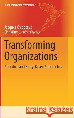 Transforming Organizations: Narrative and Story-Based Approaches Chlopczyk, Jacques 9783030178505 Springer