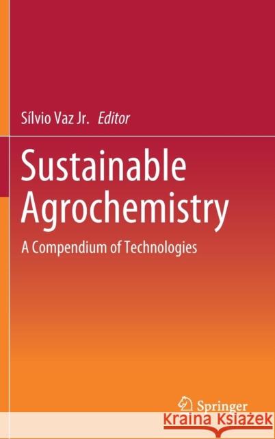 Sustainable Agrochemistry: A Compendium of Technologies Vaz Jr, Sílvio 9783030178901 Springer