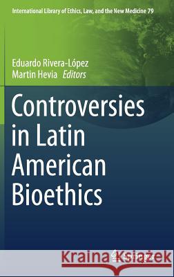 Controversies in Latin American Bioethics Eduardo Rivera-Lopez Martin Hevia 9783030179625