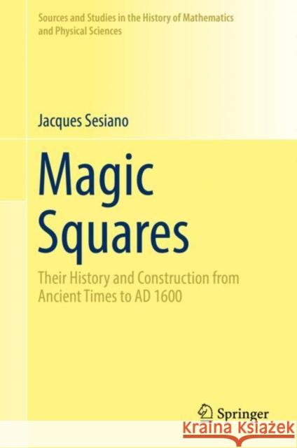 Magic Squares: Their History and Construction from Ancient Times to Ad 1600 Sesiano, Jacques 9783030179922 Springer