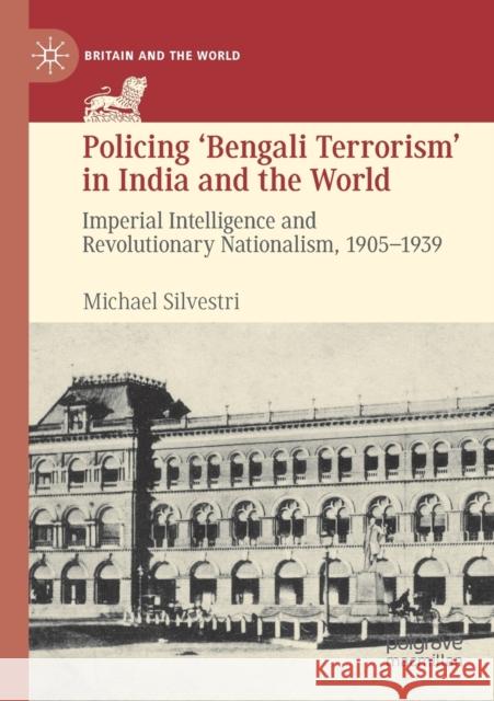 Policing 'Bengali Terrorism' in India and the World: Imperial Intelligence and Revolutionary Nationalism, 1905-1939 Silvestri, Michael 9783030180447 Palgrave Macmillan