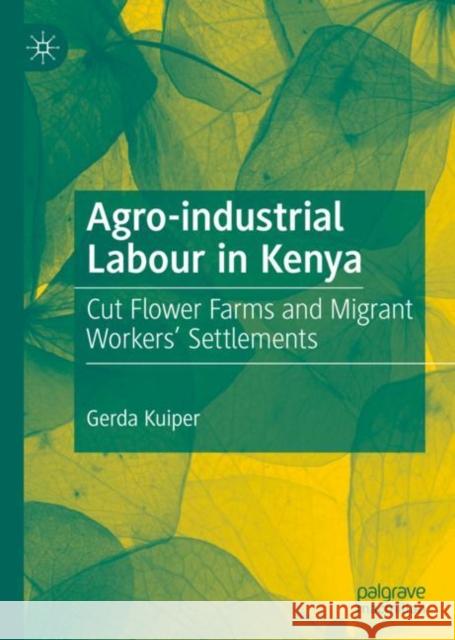 Agro-Industrial Labour in Kenya: Cut Flower Farms and Migrant Workers' Settlements Kuiper, Gerda 9783030180454