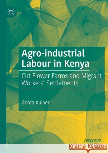 Agro-Industrial Labour in Kenya: Cut Flower Farms and Migrant Workers' Settlements Kuiper, Gerda 9783030180485