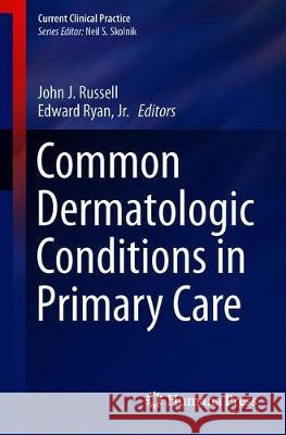 Common Dermatologic Conditions in Primary Care John J. Russell Edward Rya 9783030180645 Springer