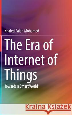The Era of Internet of Things: Towards a Smart World Mohamed, Khaled Salah 9783030181321 Springer