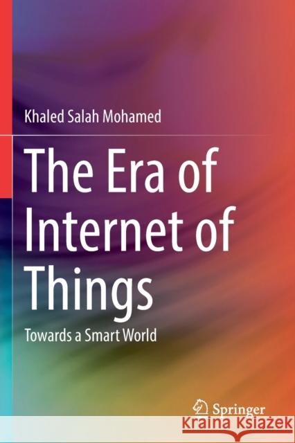 The Era of Internet of Things: Towards a Smart World Khaled Salah Mohamed 9783030181352 Springer
