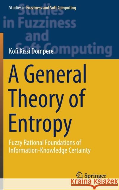A General Theory of Entropy: Fuzzy Rational Foundations of Information-Knowledge Certainty Dompere, Kofi Kissi 9783030181581 Springer