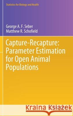 Capture-Recapture: Parameter Estimation for Open Animal Populations George A. F. Seber Matthew R. Schofield 9783030181864