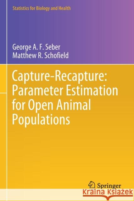 Capture-Recapture: Parameter Estimation for Open Animal Populations George A. F. Seber Matthew R. Schofield 9783030181895 Springer