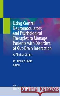 Using Central Neuromodulators and Psychological Therapies to Manage Patients with Disorders of Gut-Brain Interaction: A Clinical Guide Sobin, W. Harley 9783030182175 Springer