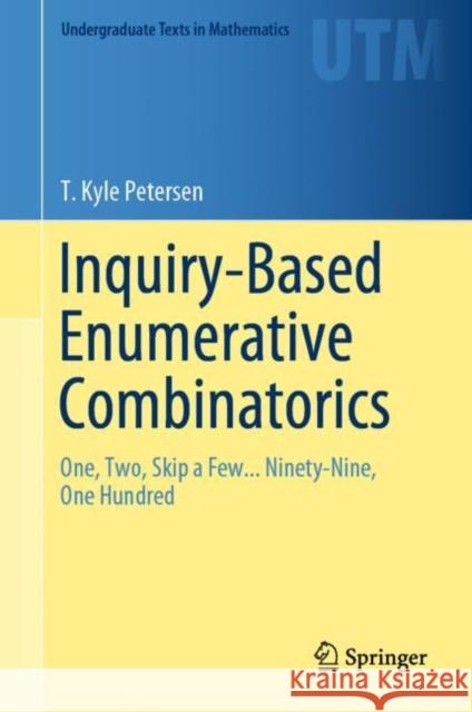 Inquiry-Based Enumerative Combinatorics: One, Two, Skip a Few... Ninety-Nine, One Hundred Petersen, T. Kyle 9783030183073 Springer Nature Switzerland AG