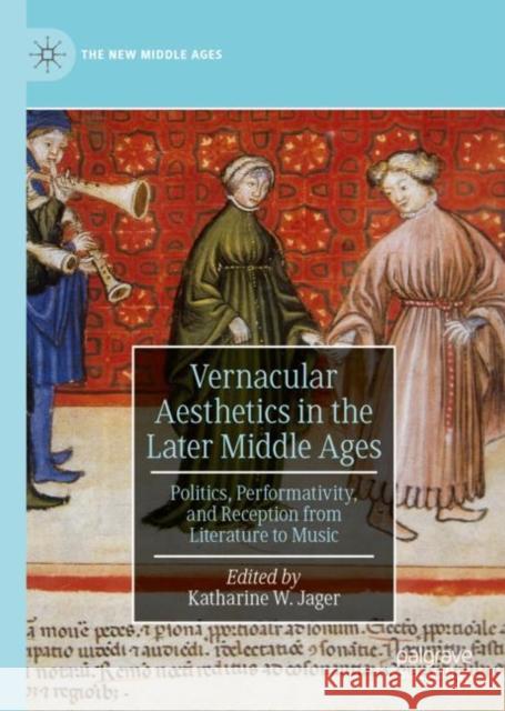 Vernacular Aesthetics in the Later Middle Ages: Politics, Performativity, and Reception from Literature to Music Jager, Katharine W. 9783030183332 Palgrave MacMillan
