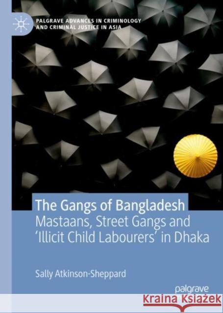 The Gangs of Bangladesh: Mastaans, Street Gangs and 'Illicit Child Labourers' in Dhaka Atkinson-Sheppard, Sally 9783030184254 Palgrave MacMillan