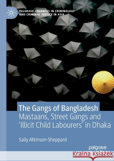 The Gangs of Bangladesh: Mastaans, Street Gangs and 'Illicit Child Labourers' in Dhaka Atkinson-Sheppard, Sally 9783030184285 Palgrave MacMillan