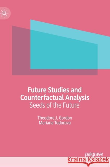 Future Studies and Counterfactual Analysis: Seeds of the Future Gordon, Theodore J. 9783030184360 Palgrave MacMillan