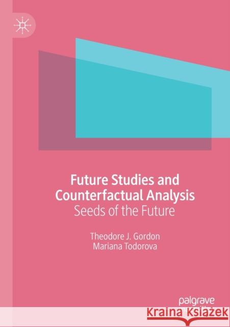 Future Studies and Counterfactual Analysis: Seeds of the Future Theodore J. Gordon Mariana Todorova 9783030184391 Palgrave MacMillan