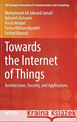 Towards the Internet of Things: Architectures, Security, and Applications Jabraeil Jamali, Mohammad Ali 9783030184674 Springer