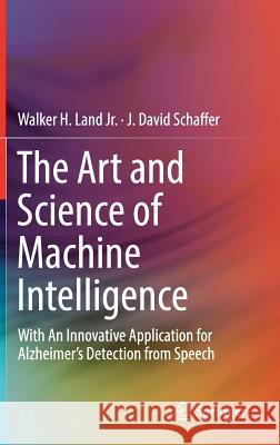 The Art and Science of Machine Intelligence: With an Innovative Application for Alzheimer's Detection from Speech Land Jr, Walker H. 9783030184957