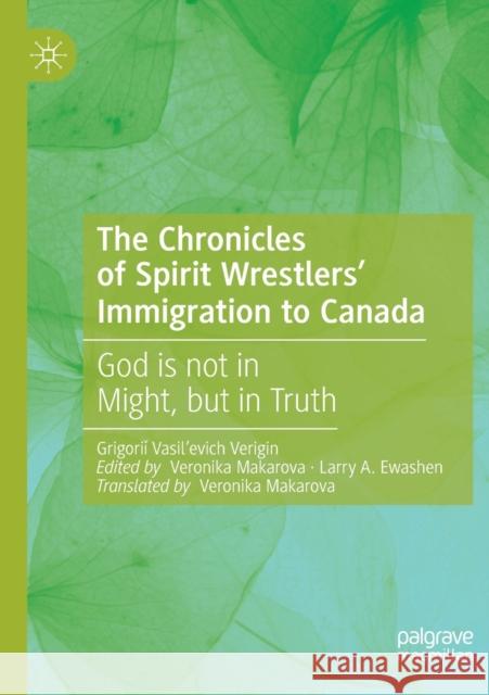 The Chronicles of Spirit Wrestlers' Immigration to Canada: God Is Not in Might, But in Truth Grigoriǐ Vasil'evich Verigin Veronika Makarova Veronika Makarova 9783030185275 Palgrave MacMillan