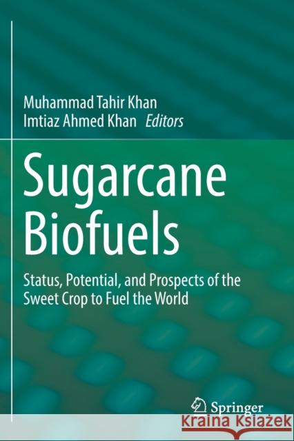 Sugarcane Biofuels: Status, Potential, and Prospects of the Sweet Crop to Fuel the World Muhammad Tahir Khan Imtiaz Ahmed Khan 9783030185992 Springer