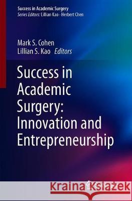 Success in Academic Surgery: Innovation and Entrepreneurship Mark S. Cohen Lillian S. Kao 9783030186128 Springer