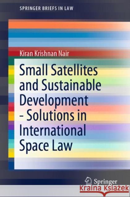 Small Satellites and Sustainable Development - Solutions in International Space Law Kiran Krishnan Nair 9783030186197 Springer