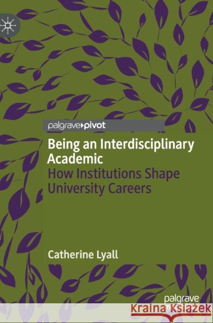 Being an Interdisciplinary Academic: How Institutions Shape University Careers Lyall, Catherine 9783030186586