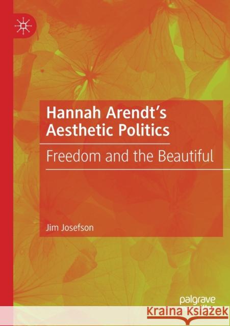 Hannah Arendt's Aesthetic Politics: Freedom and the Beautiful Jim Josefson 9783030186944